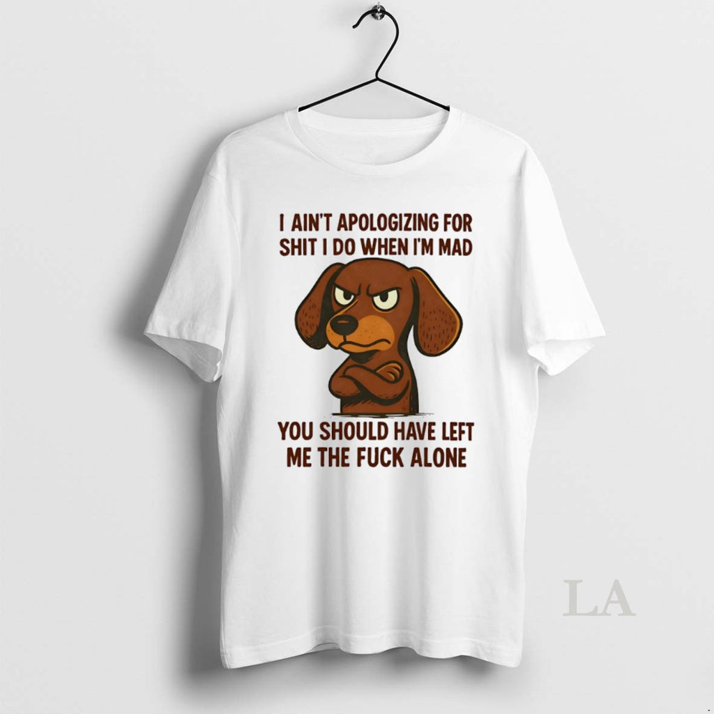 Original Dachshund I Aint Apologizing For Shit I Do When Im Mad You Should Have T-Shirts, Hoodie, Sweatshirt