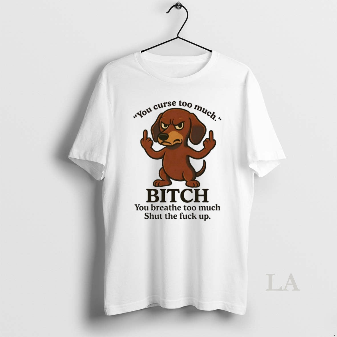 Original Dachshund You Curse Too Much Bitch You Breathe Too Much Shut The Fuck Up T-Shirts, Hoodie, Sweatshirt