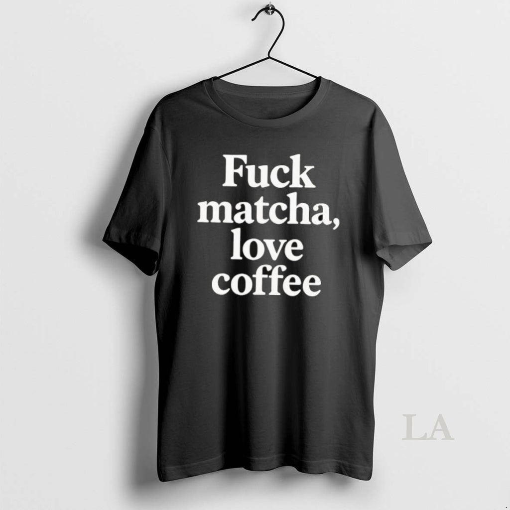 Original Fuck Matcha Love Coffee T-Shirts, Hoodie, Sweatshirt | InkRitualCo.com