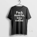 Original Fuck Matcha Love Coffee T-Shirts, Hoodie, Sweatshirt | InkRitualCo.com