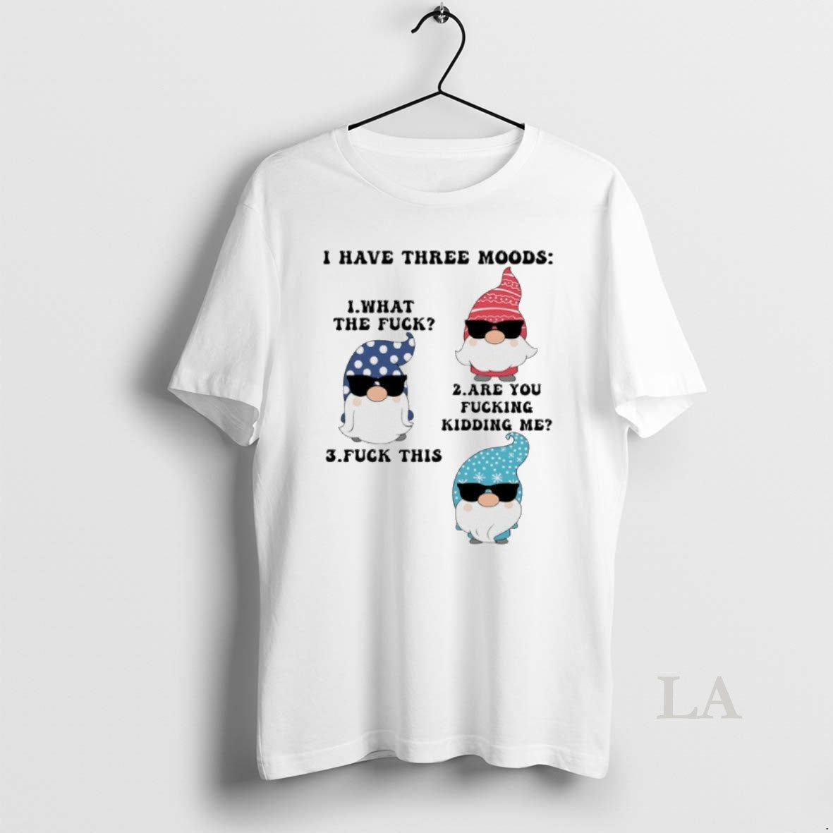 Original Gnome I Have Three Moods What The Fuck Are You Fucking Kidding Me Fuck T-Shirts, Hoodie, Sweatshirt