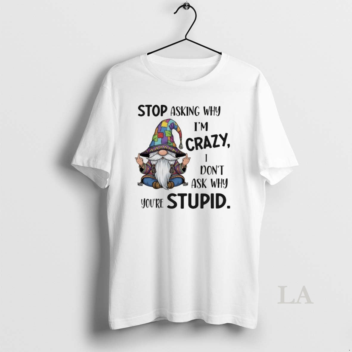 Original Gnome Stop Asking Why Im Crazy I Dont Ask Why Youre Stupid T-Shirts, Hoodie, Sweatshirt | InkRitualCo.com