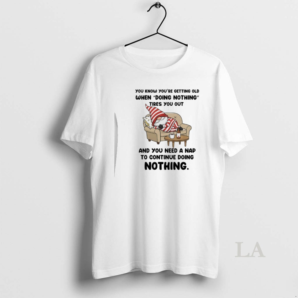Original Gnome You Know Youre Getting Old When Doing Nothing Tires You Out And You T-Shirts, Hoodie, Sweatshirt