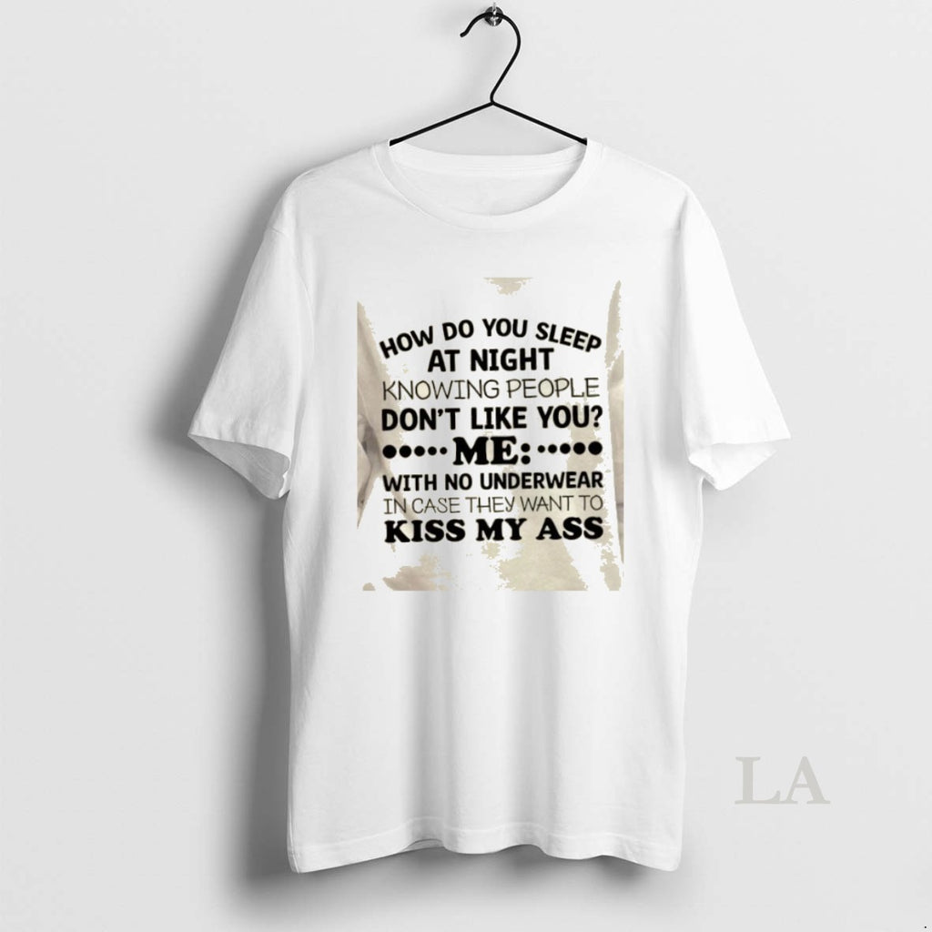 Original How Do You Sleep At Night Knowing People Dont Like You With No Underwear T-Shirts, Hoodie, Sweatshirt