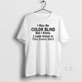 Original I May Be Color Blind But I Know I Look Green In This Green T-Shirts, Hoodie, Sweatshirt | InkRitualCo.com