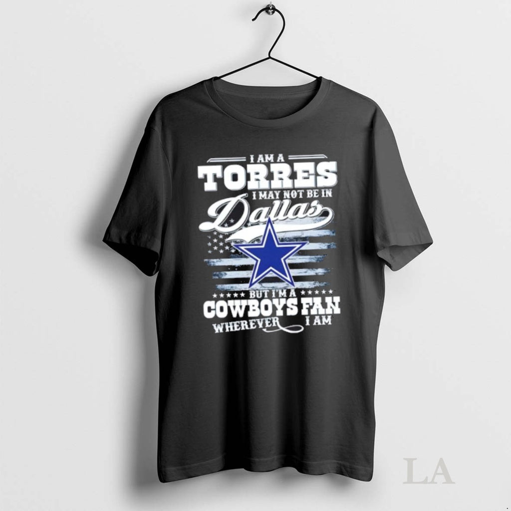 Original I Am A Torres I May Not Be In Dallas But Im A Cowboys T-Shirts, Hoodie, Sweatshirt | InkRitualCo.com