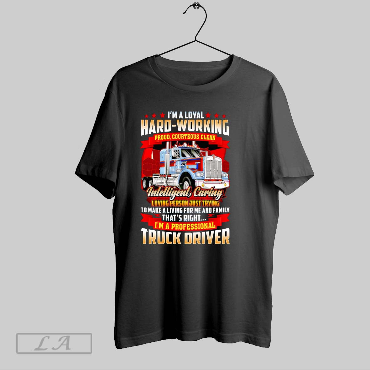 Original Im A Loyal Hard Working Proud Courteous Clean Intelligent Caring Truck Driver T-Shirts, Hoodie, Sweatshirt