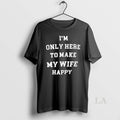 Original Im Only Here To Make My Wife Happy T-Shirts, Hoodie, Sweatshirt | InkRitualCo.com