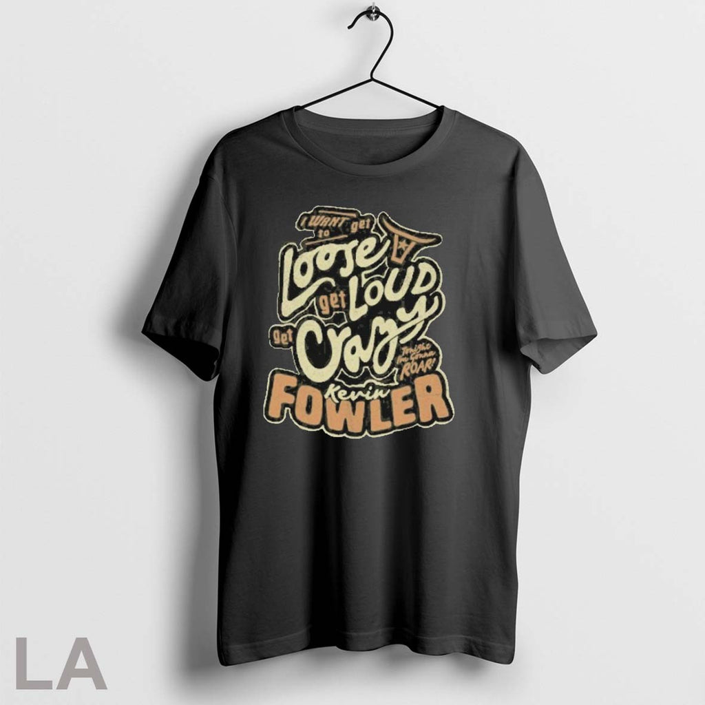 Original Kevin Fowler I Want Get To Loose Get Loud Get Crazy T-Shirts, Hoodie, Sweatshirt | InkRitualCo.com