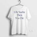 Original Life Sucks Then You Die T-Shirts, Hoodie, Sweatshirt | InkRitualCo.com
