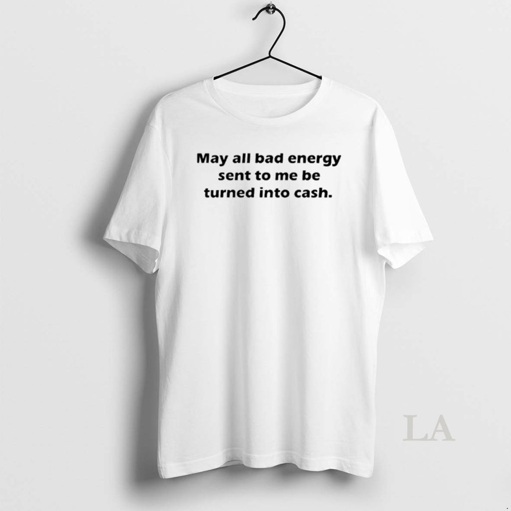 Original May All Bad Energy Sent To Me Be Turned Into Cash T-Shirts, Hoodie, Sweatshirt | InkRitualCo.com