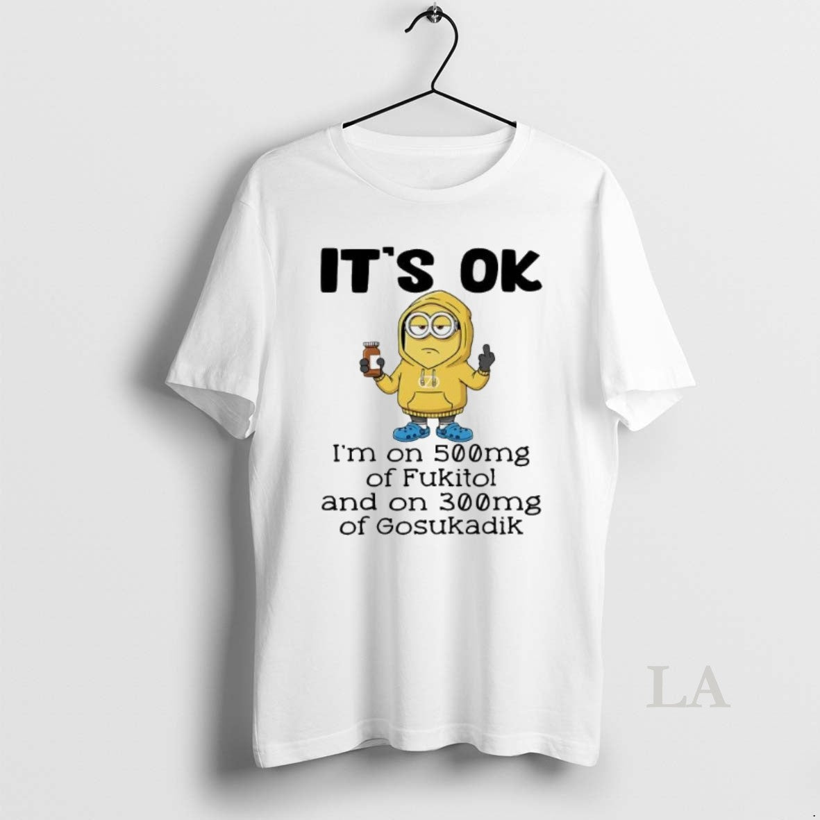 Original Minion Its Ok Im On 500mg Of Fukitol And On 300mg Of Gosukadik T-Shirts, Hoodie, Sweatshirt | InkRitualCo.com