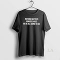 Original Nothing Matters Nobody Cares We Are All Going To Die T-Shirts, Hoodie, Sweatshirt | InkRitualCo.com