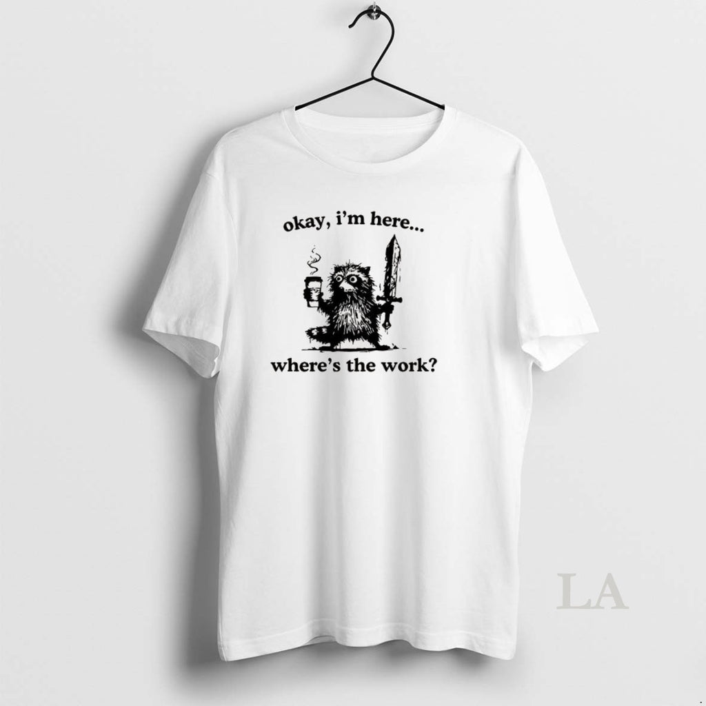 Original Okay Im Here Wheres The Work Raccoon T-Shirts, Hoodie, Sweatshirt | InkRitualCo.com