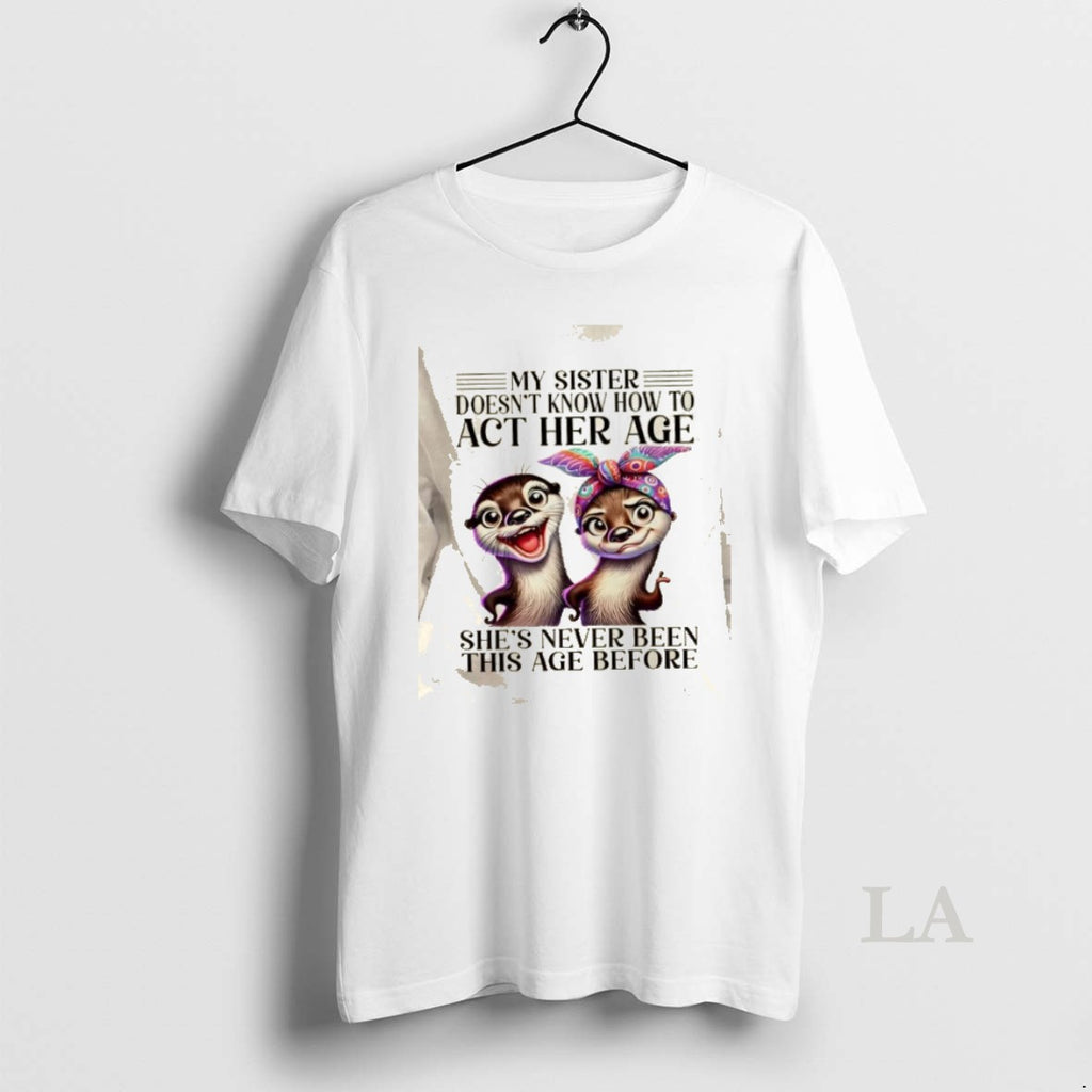 Original Otters My Sister Doesnt Know How To Act Her Age Shes Never Been This T-Shirts, Hoodie, Sweatshirt | InkRitualCo.com