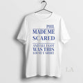 Original Phil Made Me Scared And All I Got Was This Lousy T-Shirts, Hoodie, Sweatshirt | InkRitualCo.com