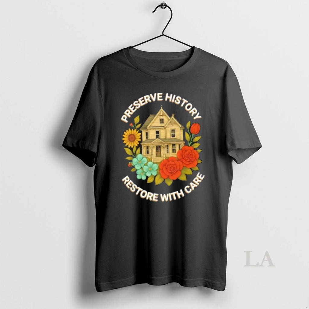 Original Preserve History Restore With Care House Flowers T-Shirts, Hoodie, Sweatshirt | InkRitualCo.com