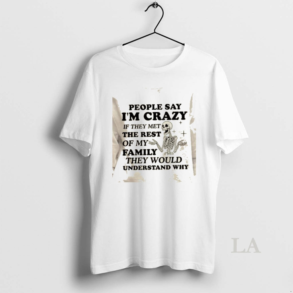 Original Skeleton People Say Im Crazy If They Met The Rest Of My Family They T-Shirts, Hoodie, Sweatshirt | InkRitualCo.com