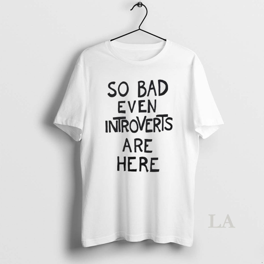 Original So Bad Even Introverts Are Here T-Shirts, Hoodie, Sweatshirt | InkRitualCo.com