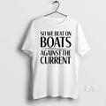 Original So We Beat On Boats Against The Current T-Shirts, Hoodie, Sweatshirt | InkRitualCo.com