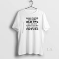 Original Some People Are Like Old Tvs They Need To Be Slapped A Few Times T-Shirts, Hoodie, Sweatshirt | InkRitualCo.com