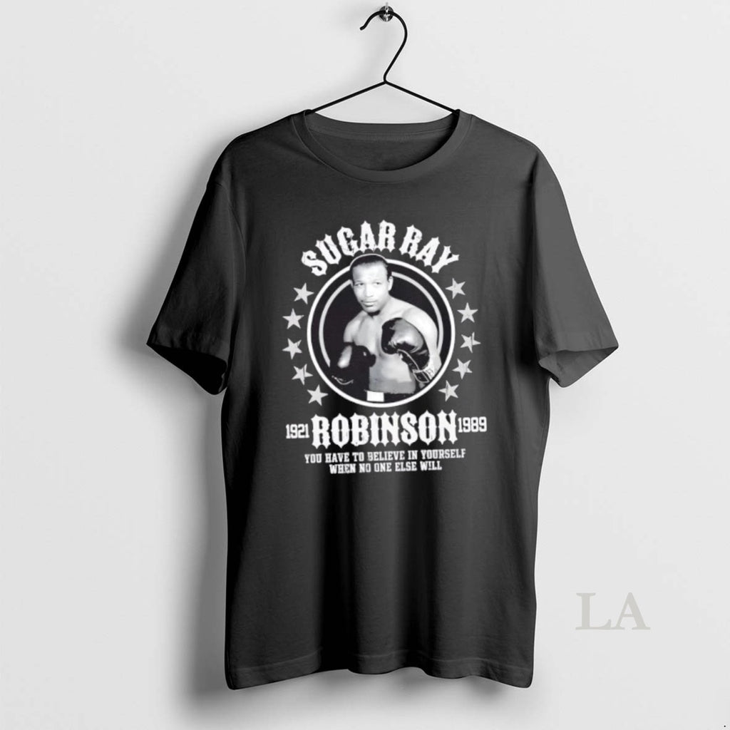 Original Sugar Ray Robinson You Have To Believe In Yourself When No One Else Will T-Shirts, Hoodie, Sweatshirt