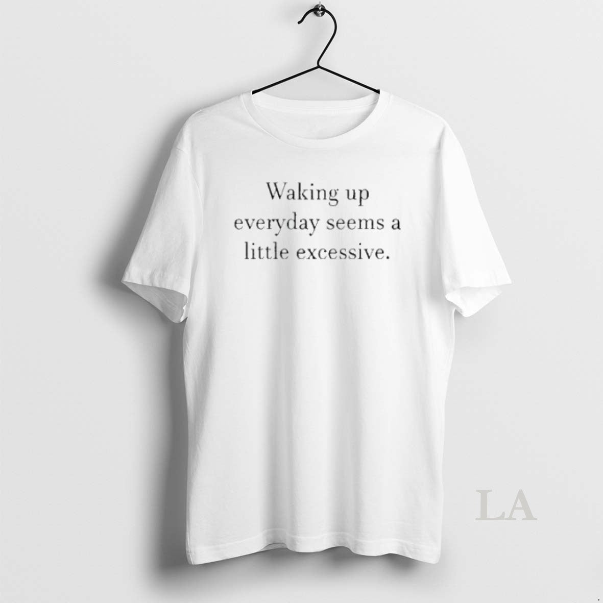 Original Waking Up Everyday Seems A Little Excessive T-Shirts, Hoodie, Sweatshirt | InkRitualCo.com
