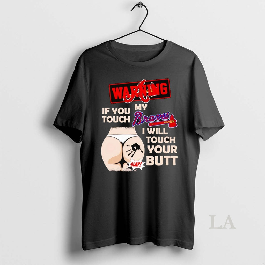 Original Warning If You Touch My Atlanta Braves I Will Touch Your Butt T-Shirts, Hoodie, Sweatshirt | InkRitualCo.com