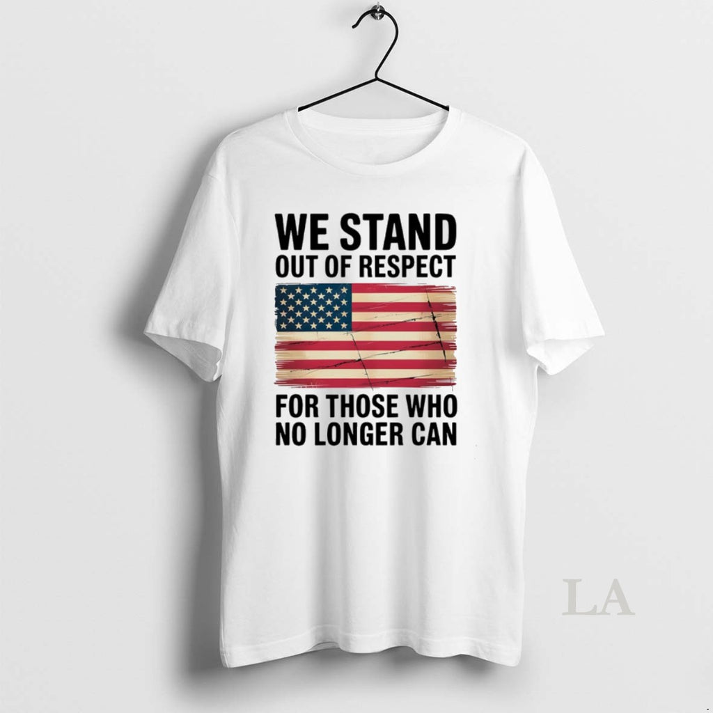 Original We Stand Out Of Respect For Those Who No Longer Can Usa Flag T-Shirts, Hoodie, Sweatshirt | InkRitualCo.com