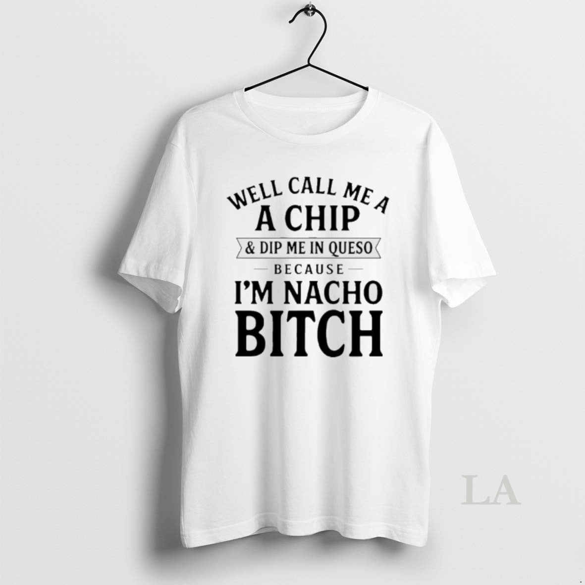 Original Well Call Me A A Chip And Dip Me In Queso Because Im Nacho T-Shirts, Hoodie, Sweatshirt | InkRitualCo.com