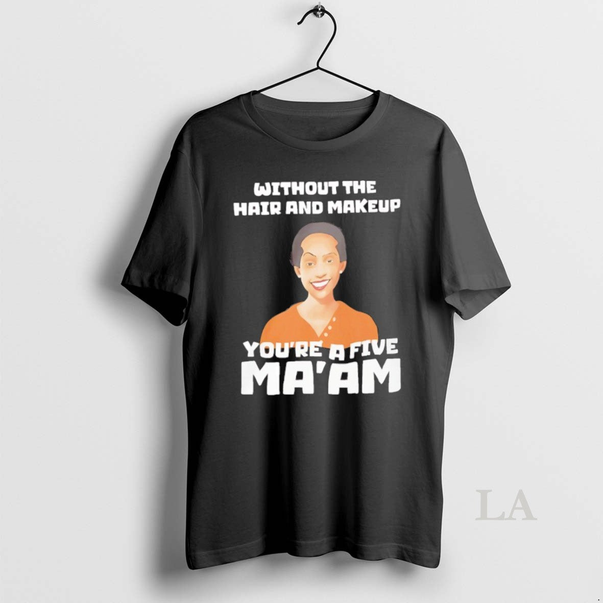 Original Without The Hair And Makeup Youre A Five Maam T-Shirts, Hoodie, Sweatshirt | InkRitualCo.com
