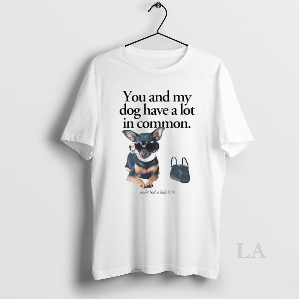 Original You And My Dog Have A Lot In Common Youre A Little Bitch T-Shirts, Hoodie, Sweatshirt | InkRitualCo.com
