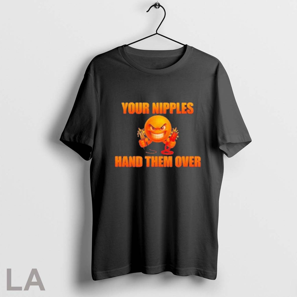 Original Your Nipples Hand Them Over 2025 T-Shirts, Hoodie, Sweatshirt | InkRitualCo.com