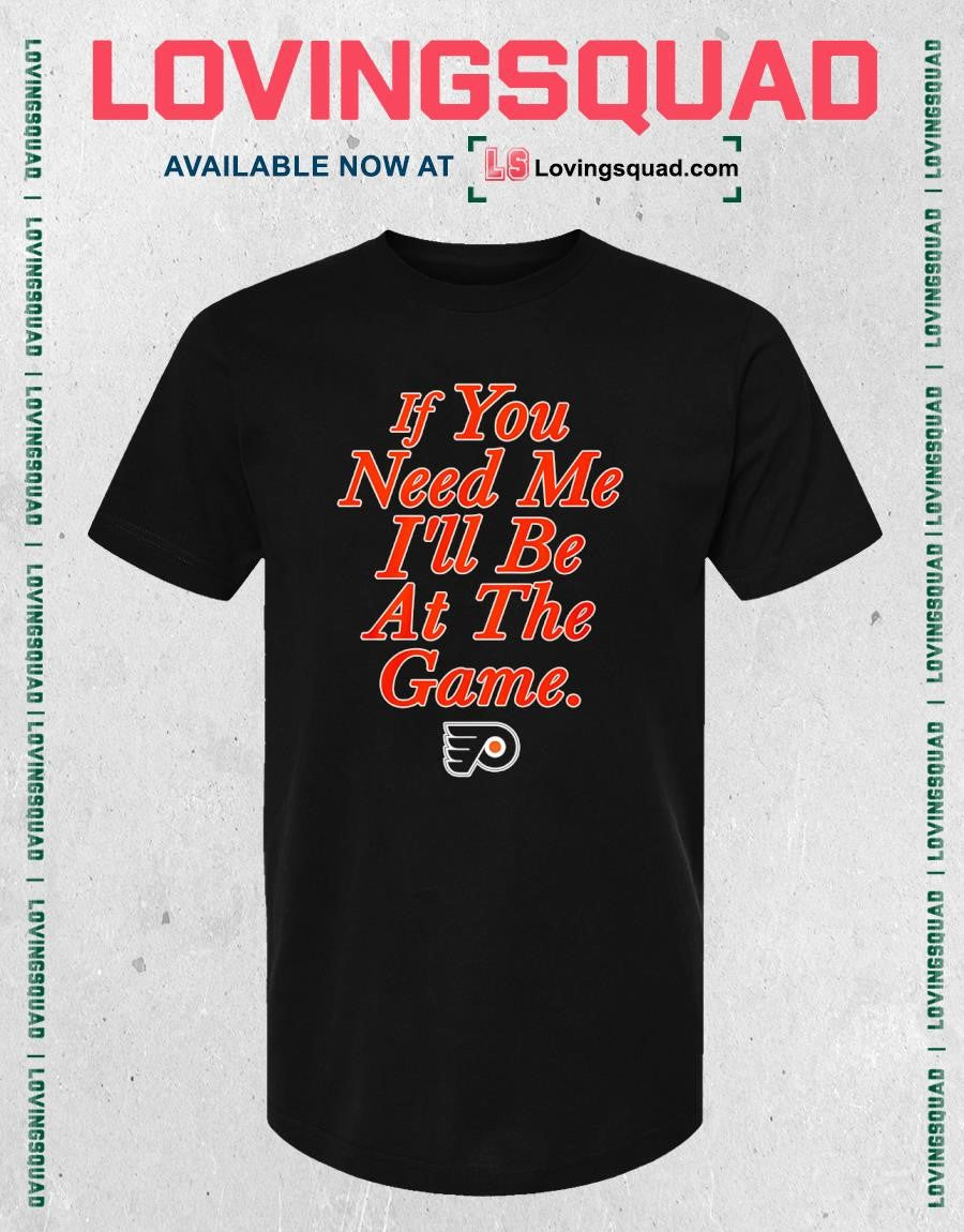 Philadelphia Flyers If You Need Me I’ll Be At The Game T-Shirt