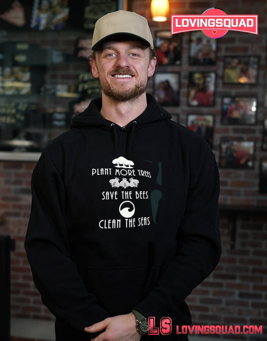 Plant More Trees Save the Bees and Clean the Seas shirt