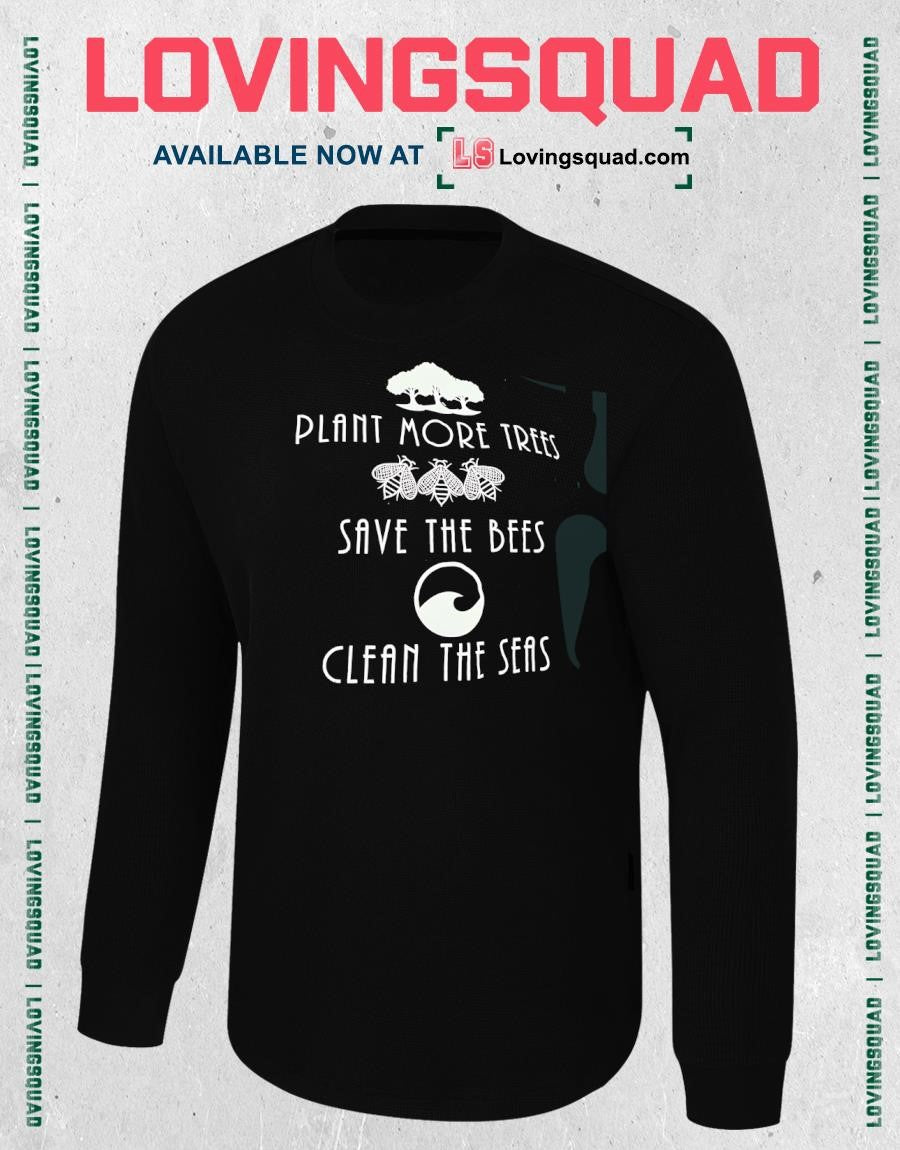 Plant More Trees Save the Bees and Clean the Seas shirt