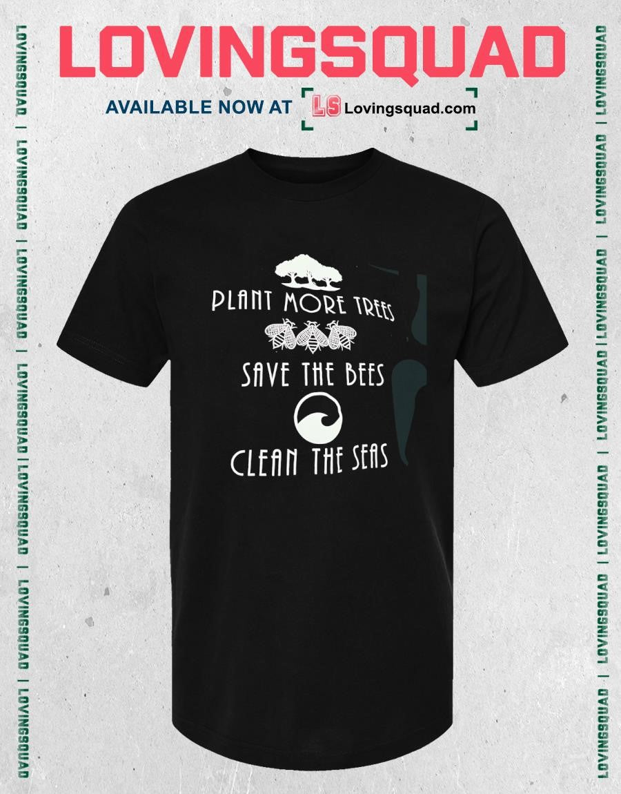 Plant More Trees Save the Bees and Clean the Seas shirt