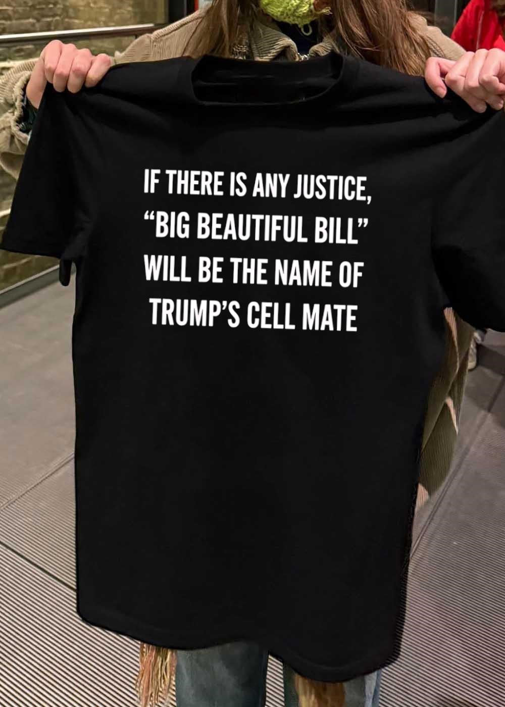 Political Humor If There Is Any Justice Big Beautiful Bill Will Be The Name Of Trumps Cell Mate T-Shirt