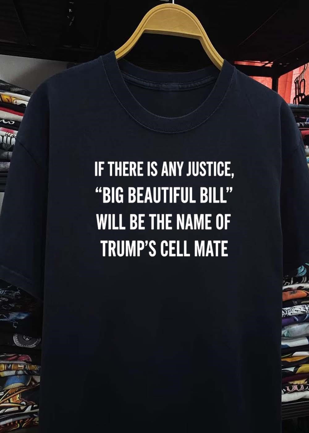 Political Humor If There Is Any Justice Big Beautiful Bill Will Be The Name Of Trumps Cell Mate T-Shirt