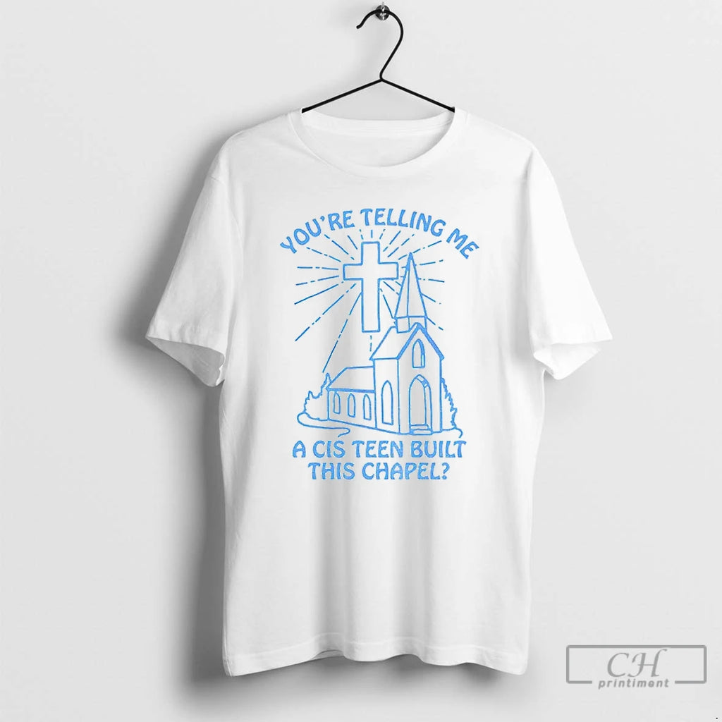 Premium 67hjvscx Youre Telling Me A Cis Teen Built This Chapel T-Shirts, Hoodie, Sweatshirt | InkRitualCo.com