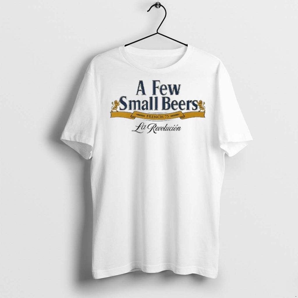 Premium A Few Small Beers French 75 La Revolution T Shirts Hoodie, Sweatshirt | InkRitualCo.com