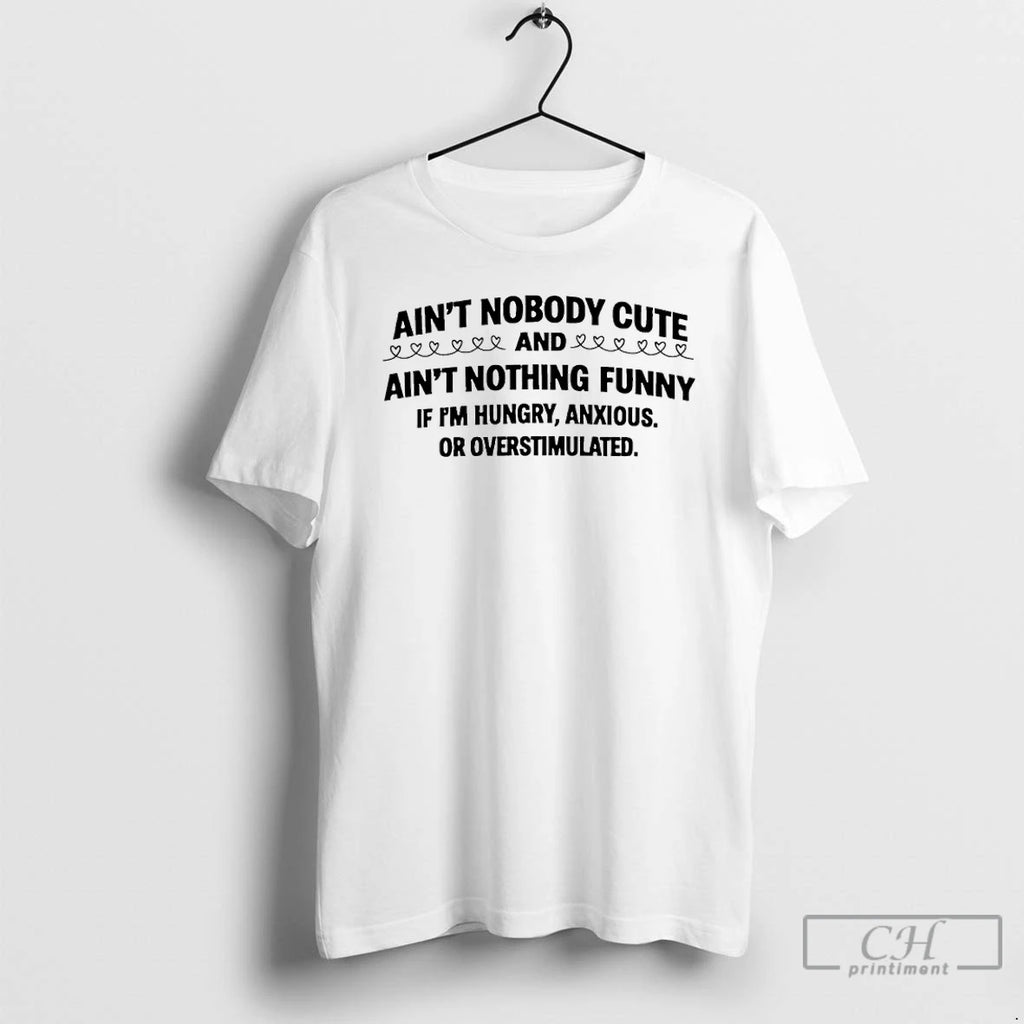 Premium Aint Nobody Cute And Aint Nothing Funny If Im Hungry Anxious Or Overstimulated T-Shirts, Hoodie, Sweatshirt
