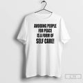 Premium Avoiding People For Peace Is A Form Of Self Care T-Shirts, Hoodie, Sweatshirt | InkRitualCo.com