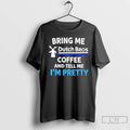 Premium Bring Me Dutch Bros Coffee And Tell Me Im Pretty T-Shirts, Hoodie, Sweatshirt | InkRitualCo.com