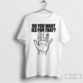 Premium Do You Want Ice For That Hand T-Shirts, Hoodie, Sweatshirt | InkRitualCo.com