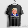 Premium Donald Trump Is Going To Kill You T-Shirts, Hoodie, Sweatshirt | InkRitualCo.com