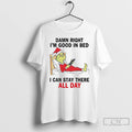 Premium Grinch Damn Right Im Good In Bed I Can Stay There All Day T-Shirts, Hoodie, Sweatshirt | InkRitualCo.com