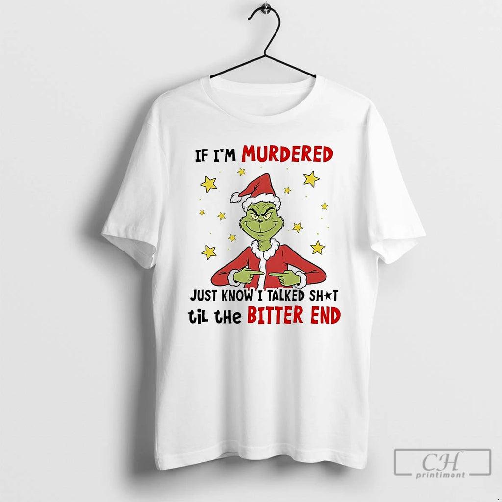Premium Grinch If Im Murdered Just Know I Talked Shit Til The Bitter End Christmas T-Shirts, Hoodie, Sweatshirt