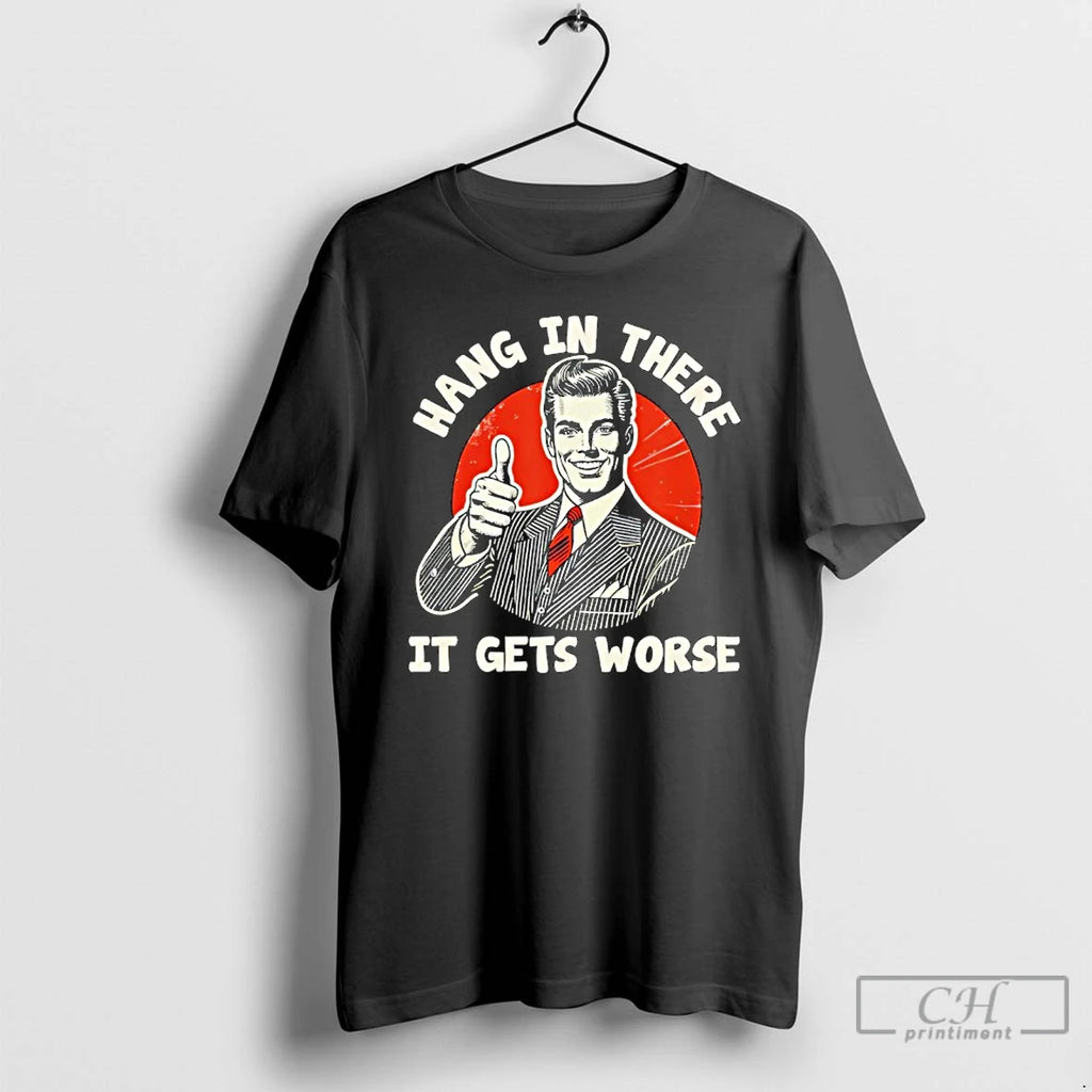 Premium Hang In There It Gets Worse Existential T-Shirts, Hoodie, Sweatshirt | InkRitualCo.com