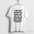 Premium I Am Not Distracted Where Are The Epstein Files T Shirts Hoodie, Sweatshirt | InkRitualCo.com